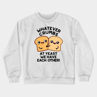 Whatever Crumbs At Yeast We Have Each Other Bread Pun Crewneck Sweatshirt